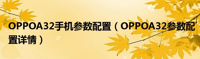 OPPOA32手机参数配置（OPPOA32参数配置详情）