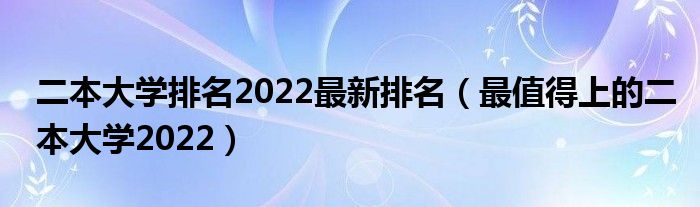 二本大学排名2022最新排名（最值得上的二本大学2022）