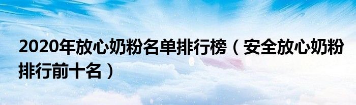 2020年放心奶粉名单排行榜（安全放心奶粉排行前十名）
