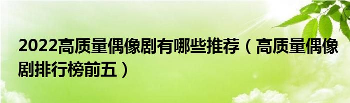 2022高质量偶像剧有哪些推荐（高质量偶像剧排行榜前五）