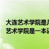 大连艺术学院是几本有专科吗（大连艺术学院是几本？大连艺术学院是一本还是二本）