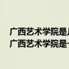 广西艺术学院是几本是公立学校吗（广西艺术学院是几本？广西艺术学院是一本还是二本）