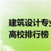 建筑设计专业大学排名（2022建筑设计专业高校排行榜）