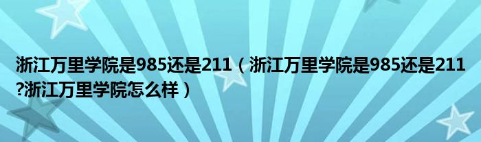 浙江万里学院是985还是211（浙江万里学院是985还是211?浙江万里学院怎么样）