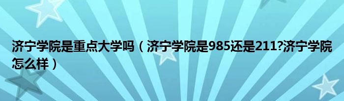 济宁学院是重点大学吗（济宁学院是985还是211?济宁学院怎么样）