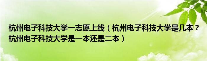 杭州电子科技大学一志愿上线（杭州电子科技大学是几本？杭州电子科技大学是一本还是二本）