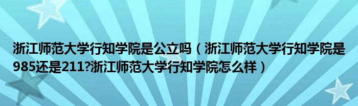 浙江师范大学行知学院是公立吗（浙江师范大学行知学院是985还是211?浙江师范大学行知学院怎么样）