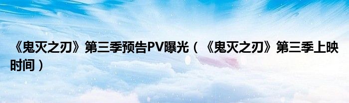 《鬼灭之刃》第三季预告PV曝光（《鬼灭之刃》第三季上映时间）