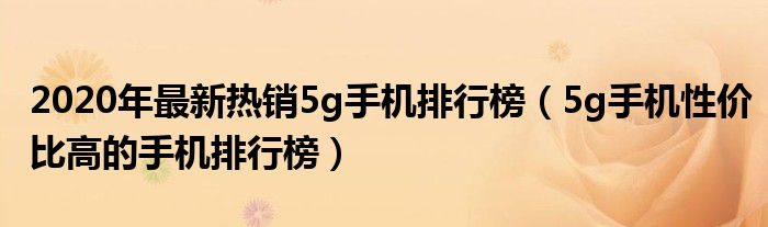 2020年最新热销5g手机排行榜（5g手机性价比高的手机排行榜）