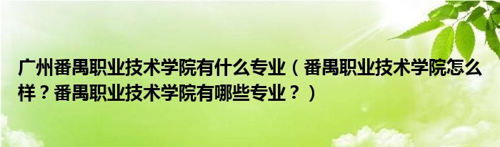 广州番禺职业技术学院有什么专业（番禺职业技术学院怎么样？番禺职业技术学院有哪些专业？）