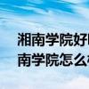 湘南学院好吗（湘南学院是985还是211?湘南学院怎么样）