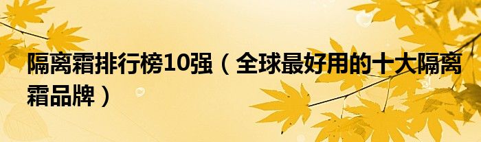 隔离霜排行榜10强（全球最好用的十大隔离霜品牌）