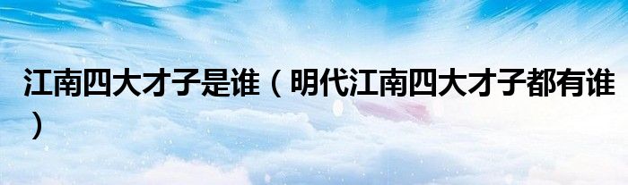 江南四大才子是谁（明代江南四大才子都有谁）