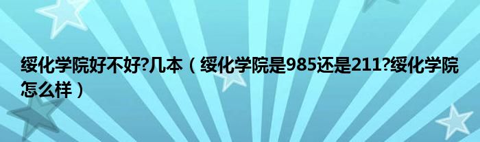 绥化学院好不好?几本（绥化学院是985还是211?绥化学院怎么样）