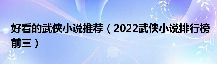好看的武侠小说推荐（2022武侠小说排行榜前三）