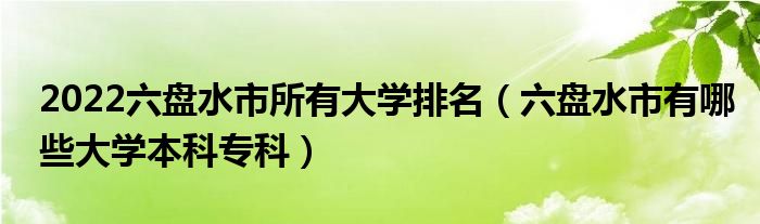 2022六盘水市所有大学排名（六盘水市有哪些大学本科专科）