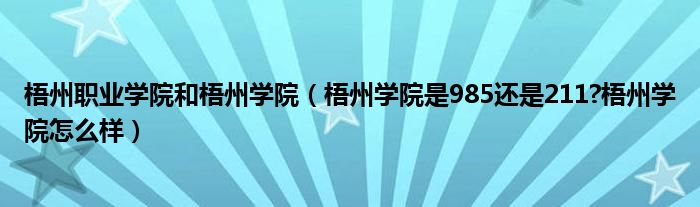 梧州职业学院和梧州学院（梧州学院是985还是211?梧州学院怎么样）
