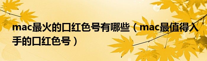 mac最火的口红色号有哪些（mac最值得入手的口红色号）