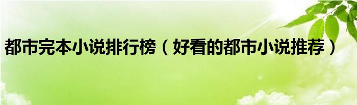 都市完本小说排行榜（好看的都市小说推荐）