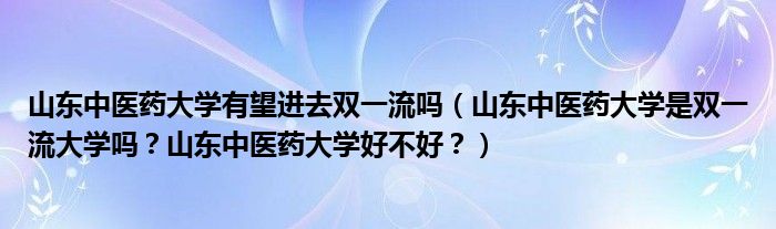 山东中医药大学有望进去双一流吗（山东中医药大学是双一流大学吗？山东中医药大学好不好？）