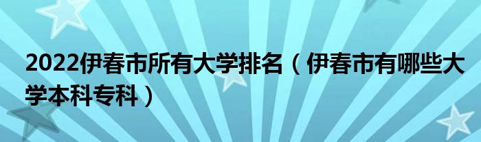 2022伊春市所有大学排名（伊春市有哪些大学本科专科）