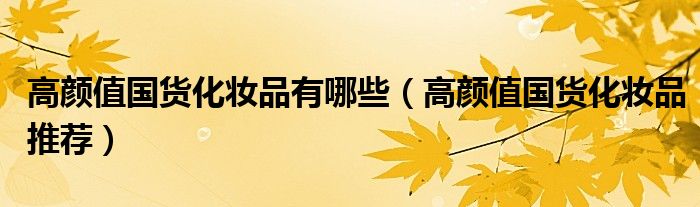 高颜值国货化妆品有哪些（高颜值国货化妆品推荐）