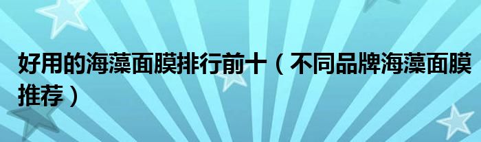 好用的海藻面膜排行前十（不同品牌海藻面膜推荐）