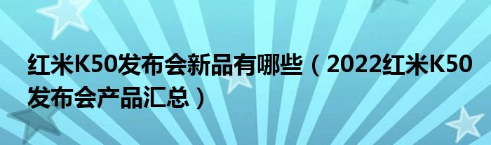 红米K50发布会新品有哪些（2022红米K50发布会产品汇总）