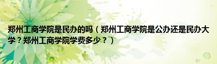郑州工商学院是民办的吗（郑州工商学院是公办还是民办大学？郑州工商学院学费多少？）