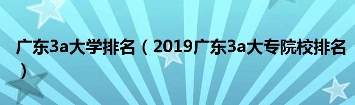 广东3a大学排名（2019广东3a大专院校排名）
