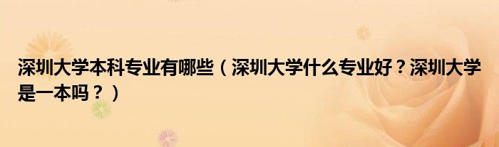 深圳大学本科专业有哪些（深圳大学什么专业好？深圳大学是一本吗？）