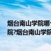 烟台南山学院哪个校区好（烟台南山学院是985还是211学院?烟台南山学院怎么样）