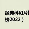 经典科幻片推荐2022（十大科幻片必看排行榜2022）