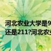 河北农业大学是985大学还是211大学（河北农业大学是985还是211?河北农业大学怎么样）