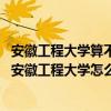 安徽工程大学算不算重点大学（安徽工程大学是211,985吗?安徽工程大学怎么样）