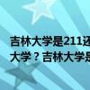 吉林大学是211还是985学校（吉林大学是985大学还是211大学？吉林大学是双一流大学吗？）