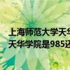 上海师范大学天华学院和上海师范大学区别（上海师范大学天华学院是985还是211?上海师范大学天华学院怎么样）