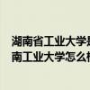 湖南省工业大学是211吗（湖南工业大学是985还是211?湖南工业大学怎么样）