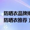 防晒衣品牌排行榜（全球最好用防紫外线十大防晒衣推荐）