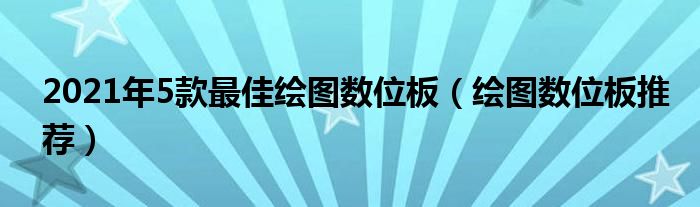 2021年5款最佳绘图数位板（绘图数位板推荐）