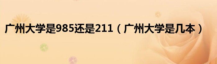 广州大学是985还是211（广州大学是几本）