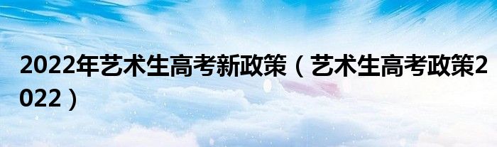 2022年艺术生高考新政策（艺术生高考政策2022）