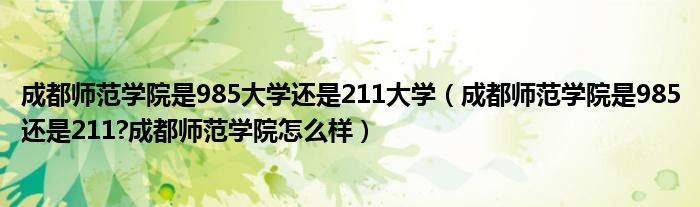 成都师范学院是985大学还是211大学（成都师范学院是985还是211?成都师范学院怎么样）