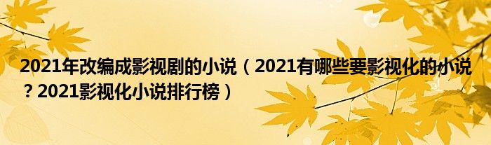 2021年改编成影视剧的小说（2021有哪些要影视化的小说？2021影视化小说排行榜）
