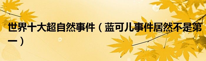 世界十大超自然事件（蓝可儿事件居然不是第一）
