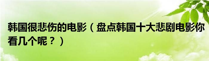 韩国很悲伤的电影（盘点韩国十大悲剧电影你看几个呢？）