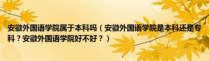 安徽外国语学院属于本科吗（安徽外国语学院是本科还是专科？安徽外国语学院好不好？）