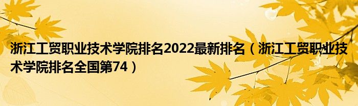 浙江工贸职业技术学院排名2022最新排名（浙江工贸职业技术学院排名全国第74）