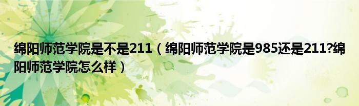 绵阳师范学院是不是211（绵阳师范学院是985还是211?绵阳师范学院怎么样）