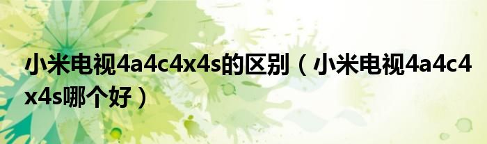 小米电视4a4c4x4s的区别（小米电视4a4c4x4s哪个好）